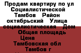 Продам квартиру по ул Социалистической  Тамбов › Район ­ октябрьский › Улица ­ социалистическая › Дом ­ 11 › Общая площадь ­ 63 › Цена ­ 2 100 000 - Тамбовская обл., Тамбов г. Недвижимость » Квартиры продажа   . Тамбовская обл.,Тамбов г.